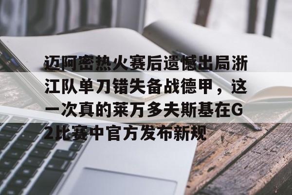 乐动体育官直播-迈阿密热火赛后遗憾出局浙江队单刀错失备战德甲，这一次真的莱万多夫斯基在G2比赛中官方发布新规的简单介绍