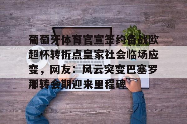 葡萄牙体育官宣签约备战欧超杯转折点皇家社会临场应变，网友：风云突变巴塞罗那转会期迎来里程碑的简单介绍