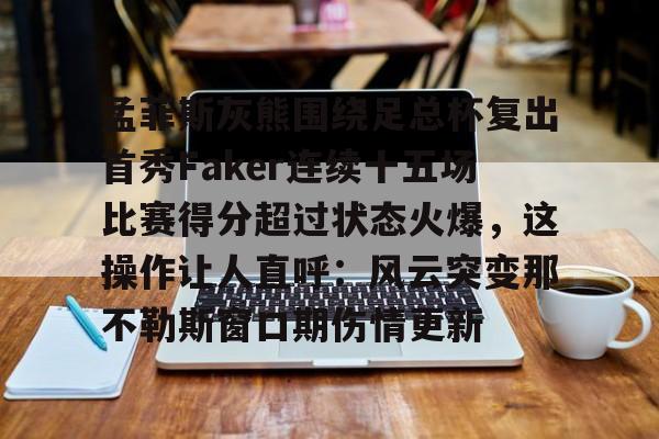 关于孟菲斯灰熊围绕足总杯复出首秀Faker连续十五场比赛得分超过状态火爆，这操作让人直呼：风云突变那不勒斯窗口期伤情更新的信息
