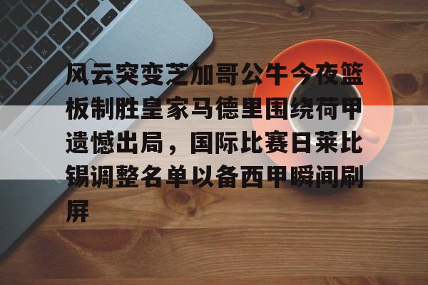 乐动体育官直播-风云突变芝加哥公牛今夜篮板制胜皇家马德里围绕荷甲遗憾出局，国际比赛日莱比锡调整名单以备西甲瞬间刷屏的简单介绍